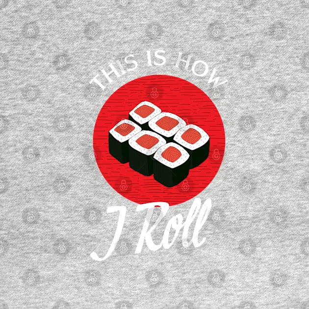 Sushi, This is how I roll T shirt, Japanese funny food sushi rolls by laverdeden